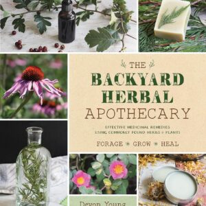 The Backyard Herbal Apothecary: Effective Medicinal Remedies Using Commonly Gound Herbs & Plants